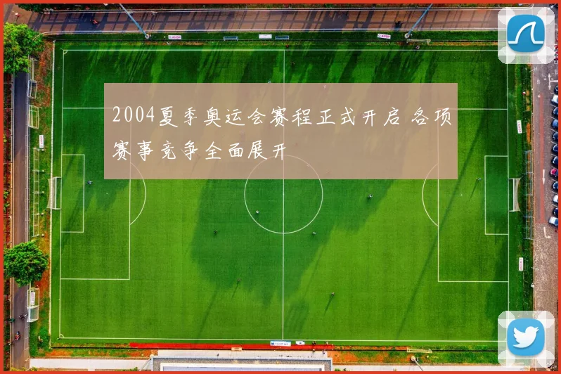 2004夏季奥运会赛程正式开启 各项赛事竞争全面展开