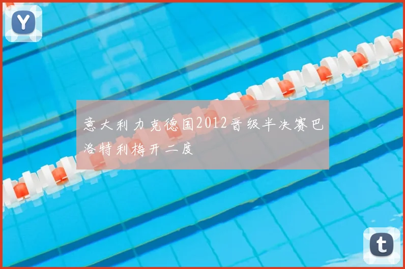 意大利力克德国2012晋级半决赛巴洛特利梅开二度