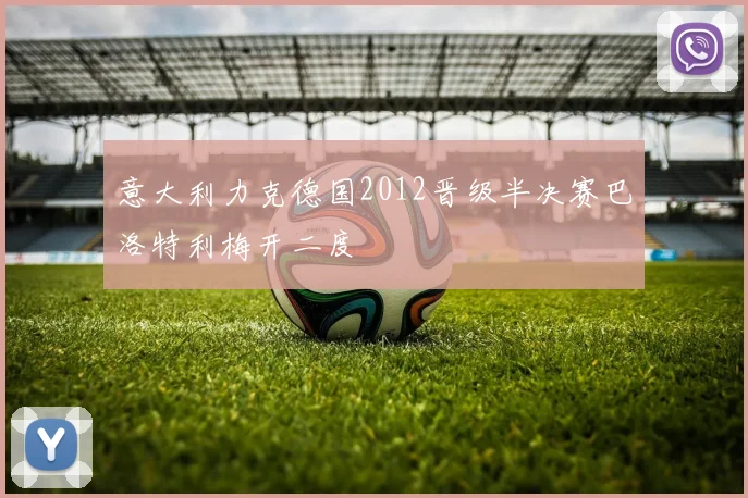 意大利力克德国2012晋级半决赛巴洛特利梅开二度