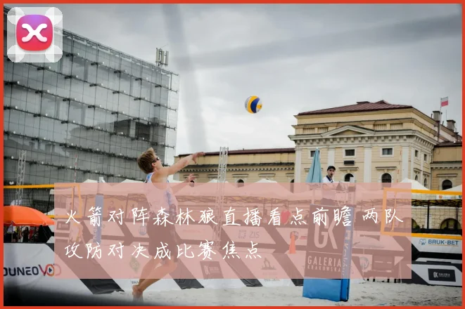 火箭对阵森林狼直播看点前瞻 两队攻防对决成比赛焦点