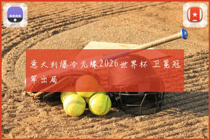 意大利爆冷无缘2026世界杯 卫冕冠军出局