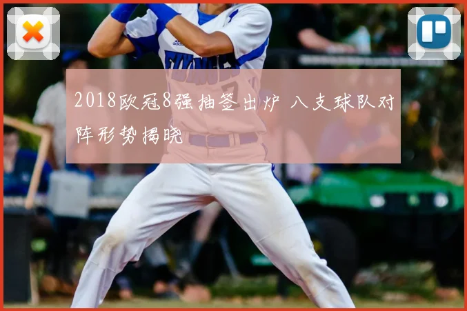 2018欧冠8强抽签出炉 八支球队对阵形势揭晓