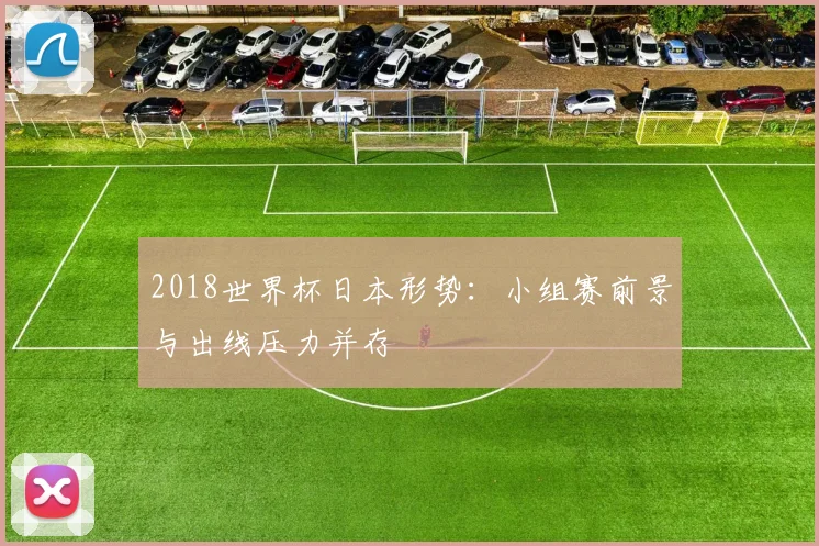 2018世界杯日本形势：小组赛前景与出线压力并存