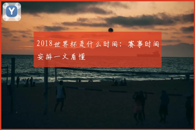 2018世界杯是什么时间：赛事时间安排一文看懂