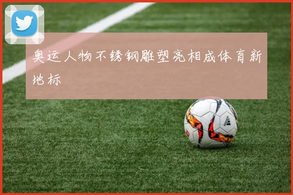 奥运人物不锈钢雕塑亮相成体育新地标