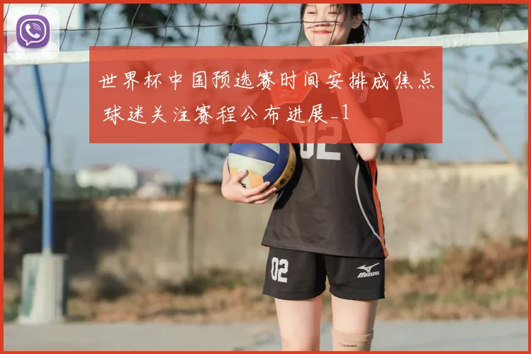 世界杯中国预选赛时间安排成焦点 球迷关注赛程公布进展_1
