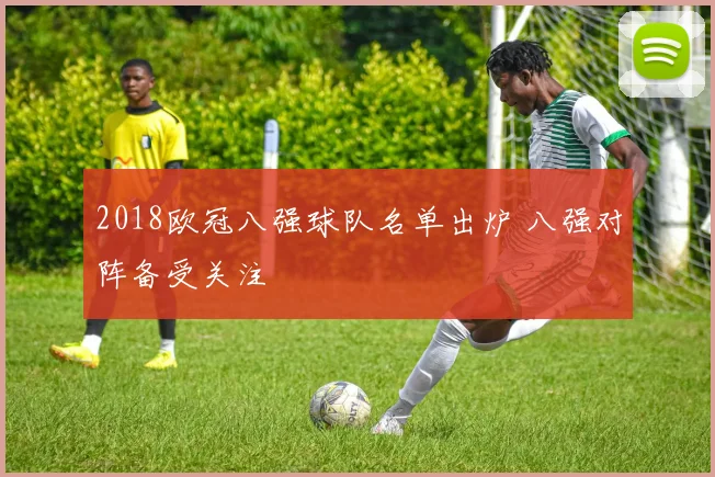 2018欧冠八强球队名单出炉 八强对阵备受关注