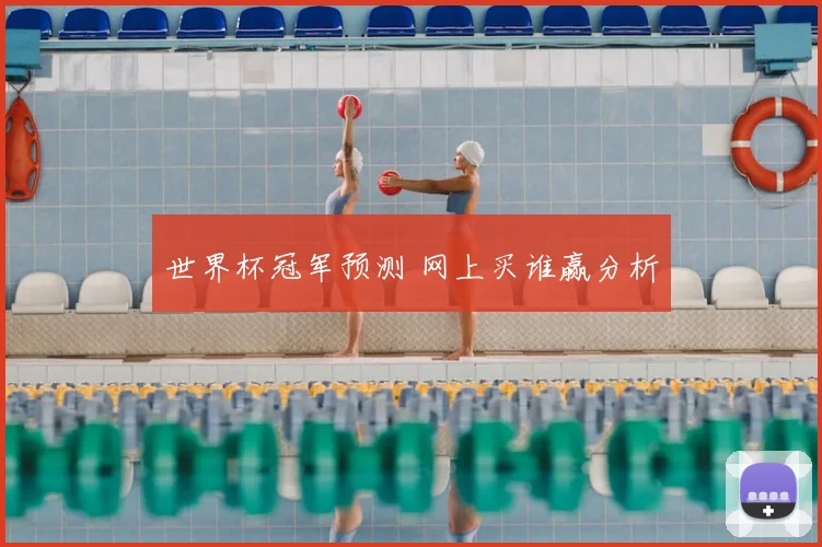 世界杯冠军预测 网上买谁赢分析